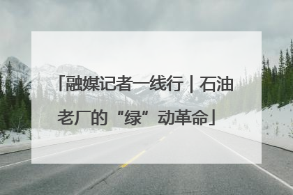 融媒记者一线行｜石油老厂的“绿”动革命