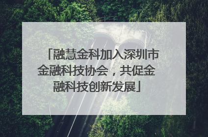 融慧金科加入深圳市金融科技协会，共促金融科技创新发展