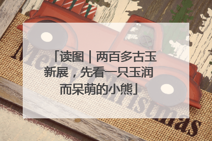 读图｜两百多古玉新展，先看一只玉润而呆萌的小熊