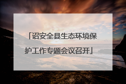诏安全县生态环境保护工作专题会议召开