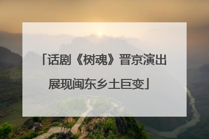 话剧《树魂》晋京演出 展现闽东乡土巨变
