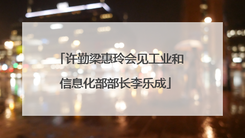 许勤梁惠玲会见工业和信息化部部长李乐成