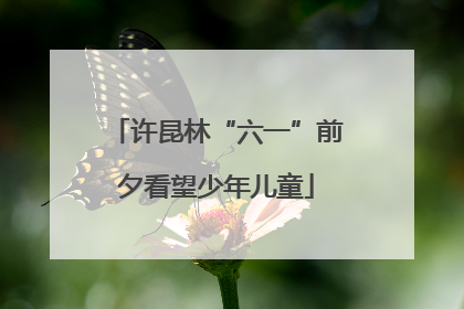 许昆林“六一”前夕看望少年儿童