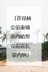 许昆林会见柬埔寨西哈努克省省长蒙西纳