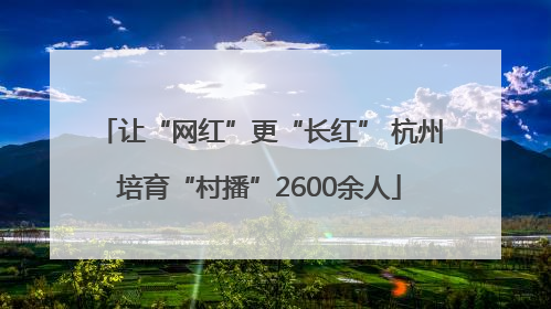 让“网红”更“长红” 杭州培育“村播”2600余人