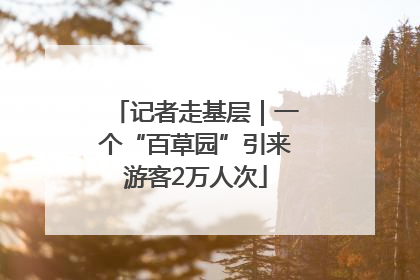 记者走基层｜一个“百草园”引来游客2万人次