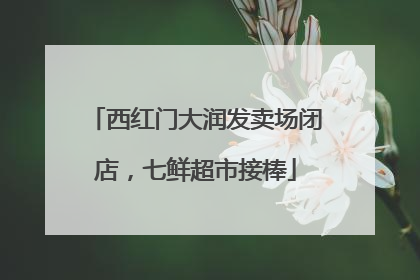 西红门大润发卖场闭店，七鲜超市接棒