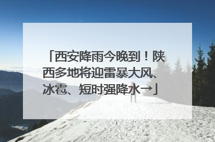 西安降雨今晚到！陕西多地将迎雷暴大风、冰雹、短时强降水→