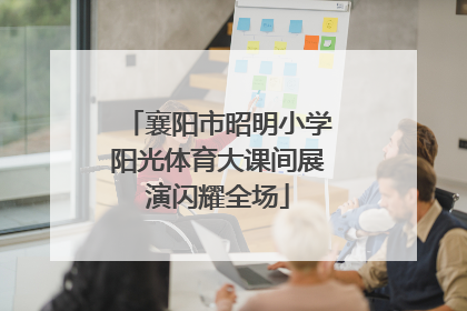 襄阳市昭明小学阳光体育大课间展演闪耀全场