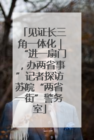 见证长三角一体化｜“进一扇门，办两省事”记者探访苏皖“两省一街”警务室