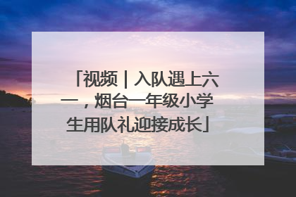 视频｜入队遇上六一，烟台一年级小学生用队礼迎接成长