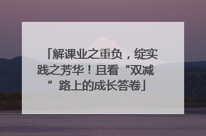 解课业之重负，绽实践之芳华！且看“双减”路上的成长答卷