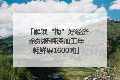 解锁“梅”好经济 余姚杨梅深加工年耗鲜果1600吨