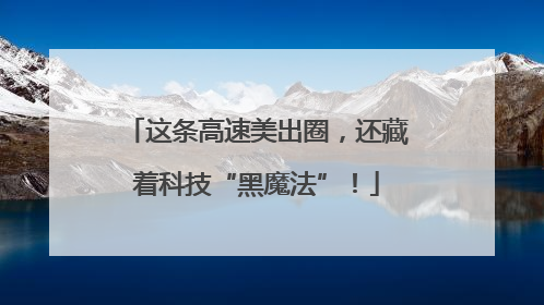 这条高速美出圈，还藏着科技“黑魔法”！
