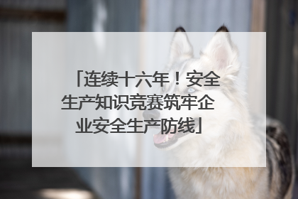 连续十六年！安全生产知识竞赛筑牢企业安全生产防线