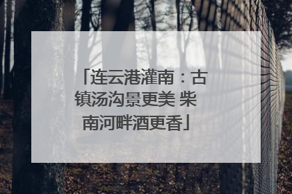 连云港灌南：古镇汤沟景更美 柴南河畔酒更香