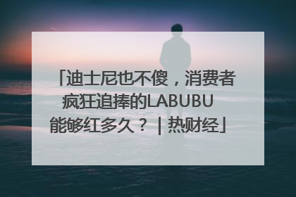 迪士尼也不傻，消费者疯狂追捧的LABUBU能够红多久？｜热财经