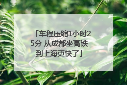 车程压缩1小时25分 从成都坐高铁到上海更快了