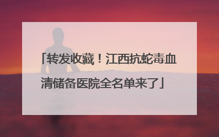 转发收藏！江西抗蛇毒血清储备医院全名单来了