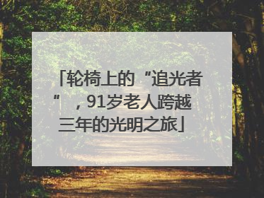 轮椅上的“追光者”，91岁老人跨越三年的光明之旅
