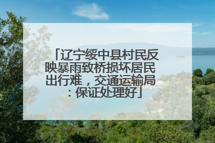 辽宁绥中县村民反映暴雨致桥损坏居民出行难，交通运输局：保证处理好