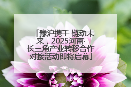 豫沪携手 链动未来，2025河南·长三角产业转移合作对接活动即将启幕