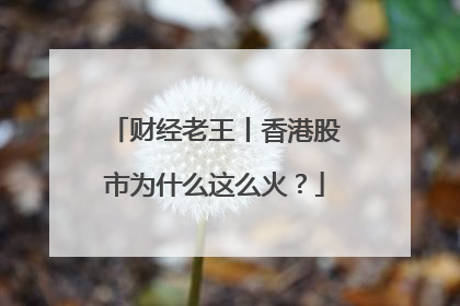 财经老王丨香港股市为什么这么火？