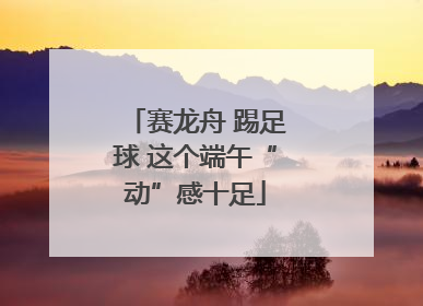 赛龙舟 踢足球 这个端午“动”感十足