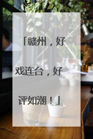 赣州，好戏连台，好评如潮！
