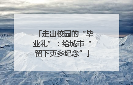 走出校园的“毕业礼”：给城市“留下更多纪念”