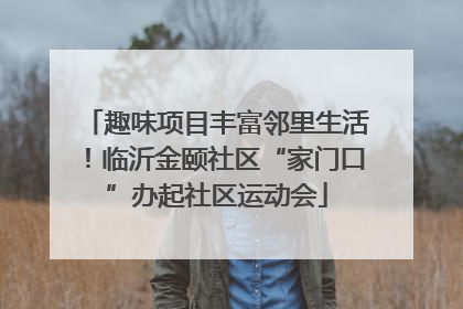 趣味项目丰富邻里生活！临沂金颐社区“家门口”办起社区运动会