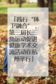 践行“体卫融合”，第三届长三角运动促进健康学术交流活动在杭州举行