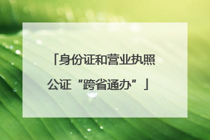 身份证和营业执照公证“跨省通办”