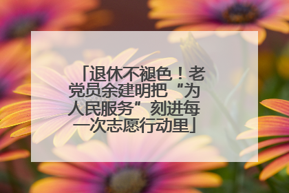 退休不褪色！老党员余建明把“为人民服务”刻进每一次志愿行动里