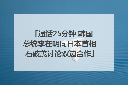 通话25分钟 韩国总统李在明同日本首相石破茂讨论双边合作