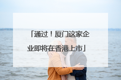 通过！厦门这家企业即将在香港上市