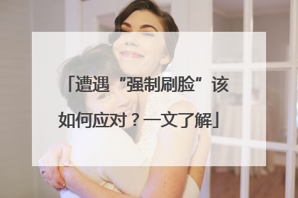 遭遇“强制刷脸”该如何应对？一文了解