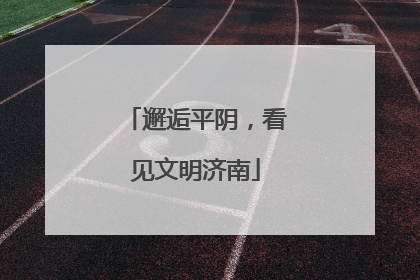 邂逅平阴，看见文明济南