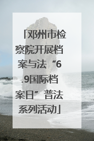 邓州市检察院开展档案与法“6.9国际档案日”普法系列活动