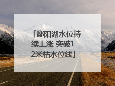 鄱阳湖水位持续上涨 突破12米枯水位线