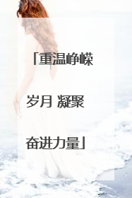 重温峥嵘岁月 凝聚奋进力量