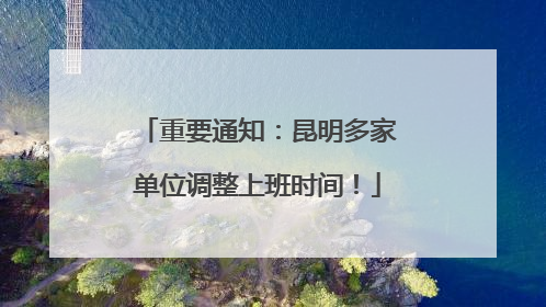 重要通知：昆明多家单位调整上班时间！