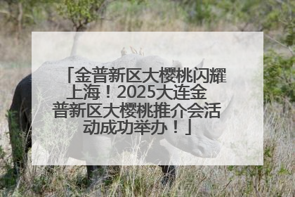 金普新区大樱桃闪耀上海！2025大连金普新区大樱桃推介会活动成功举办！