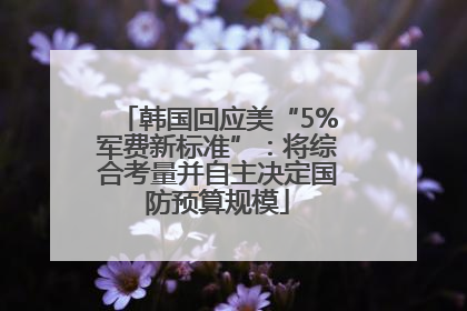 韩国回应美“5%军费新标准”：将综合考量并自主决定国防预算规模