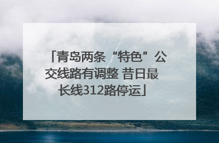 青岛两条“特色”公交线路有调整 昔日最长线312路停运