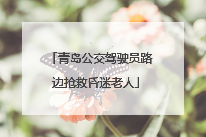 青岛公交驾驶员路边抢救昏迷老人