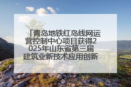 青岛地铁红岛线网运营控制中心项目获得2025年山东省第三届建筑业新技术应用创新竞赛一等奖