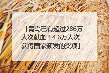青岛已有超过286万人次献血！4.6万人次获得国家颁发的奖项