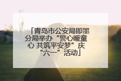 青岛市公安局即墨分局举办“警心暖童心 共筑平安梦”庆“六一”活动
