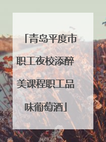 青岛平度市职工夜校添醉美课程职工品味葡萄酒